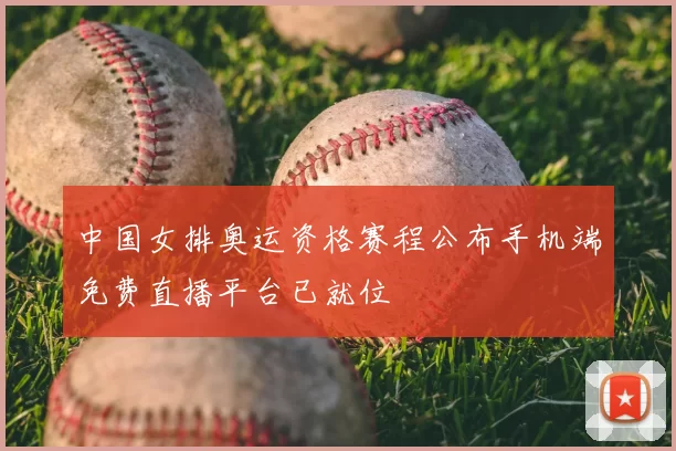 中国女排奥运资格赛程公布手机端免费直播平台已就位