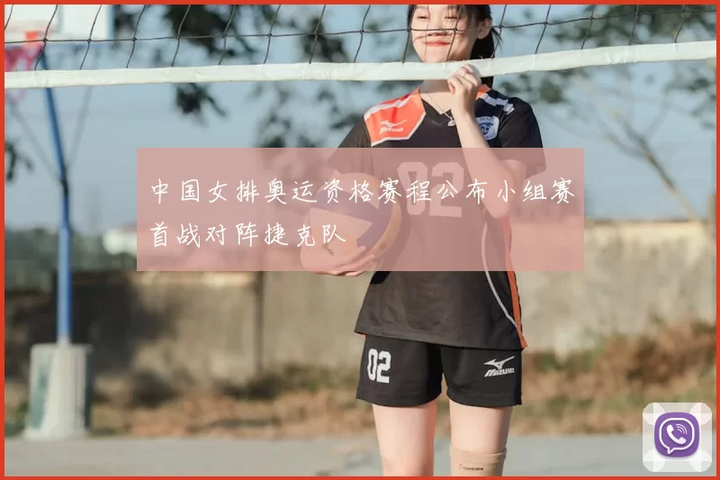 中国女排奥运资格赛程公布小组赛首战对阵捷克队