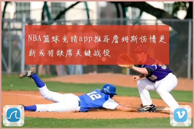 NBA篮球竞猜app推荐詹姆斯伤情更新或将缺席关键战役
