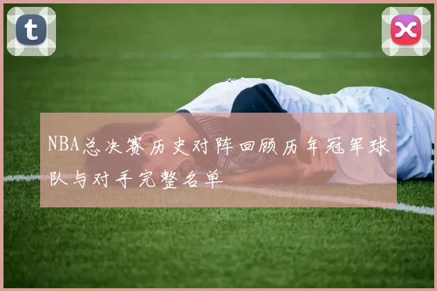 NBA总决赛历史对阵回顾历年冠军球队与对手完整名单