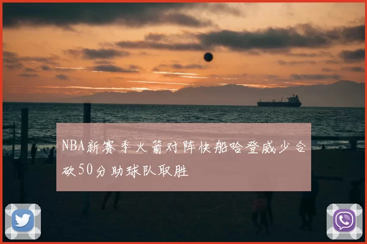NBA新赛季火箭对阵快船哈登威少合砍50分助球队取胜