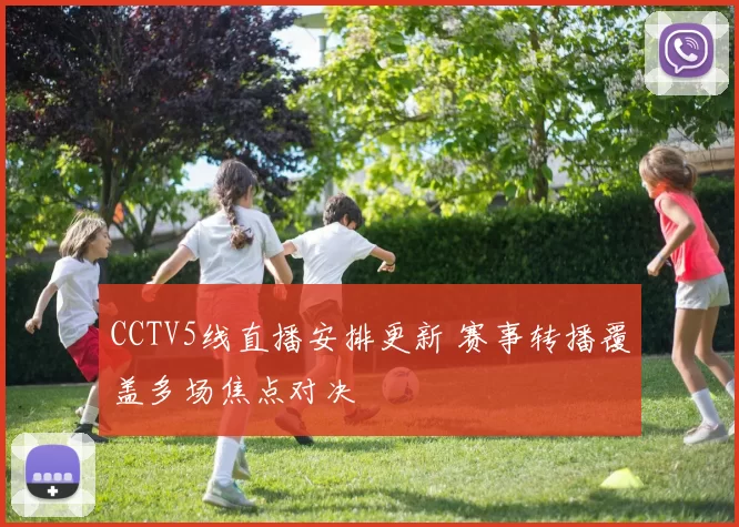 CCTV5线直播安排更新 赛事转播覆盖多场焦点对决