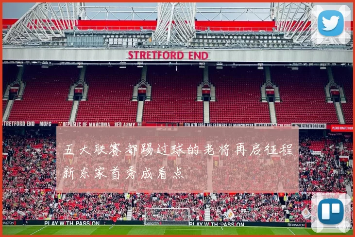 五大联赛都踢过球的老将再启征程新东家首秀成看点