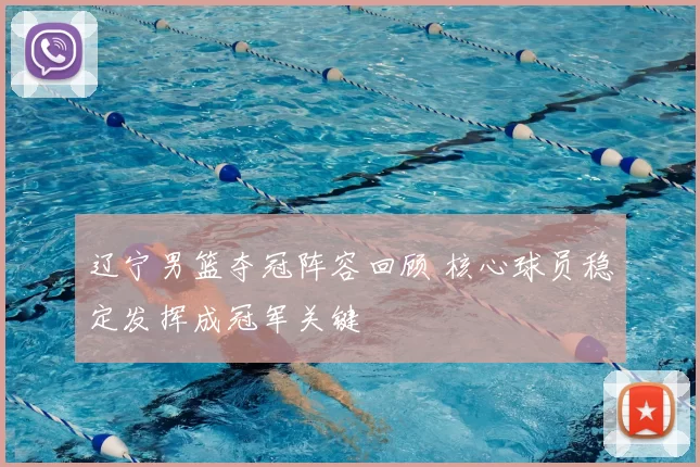 辽宁男篮夺冠阵容回顾 核心球员稳定发挥成冠军关键