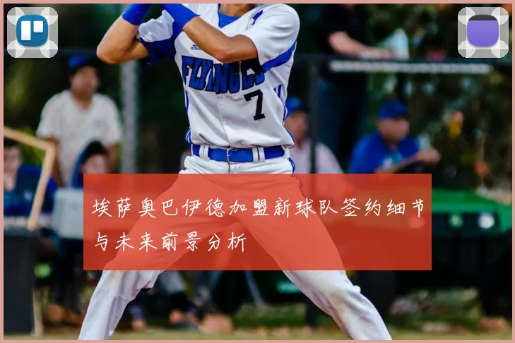 埃萨奥巴伊德加盟新球队签约细节与未来前景分析