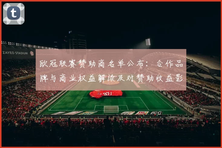 欧冠联赛赞助商名单公布：合作品牌与商业权益解读及对赞助收益影响