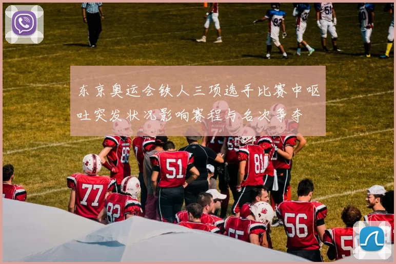 东京奥运会铁人三项选手比赛中呕吐突发状况影响赛程与名次争夺