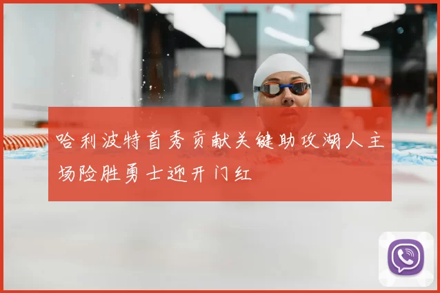 哈利波特首秀贡献关键助攻湖人主场险胜勇士迎开门红
