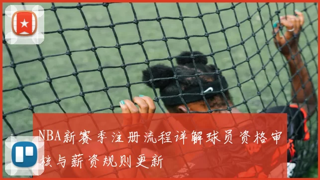 NBA新赛季注册流程详解球员资格审核与薪资规则更新