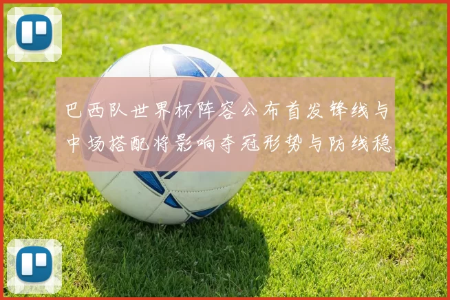 巴西队世界杯阵容公布首发锋线与中场搭配将影响夺冠形势与防线稳定