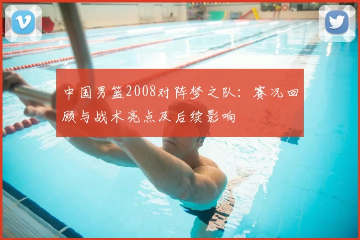 中国男篮2008对阵梦之队：赛况回顾与战术亮点及后续影响