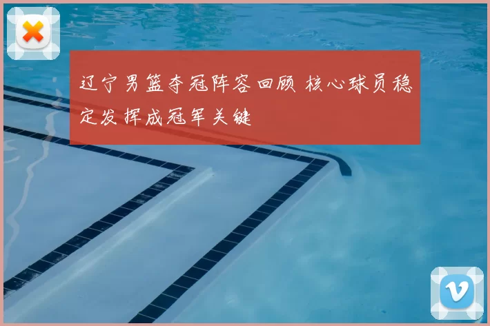 辽宁男篮夺冠阵容回顾 核心球员稳定发挥成冠军关键