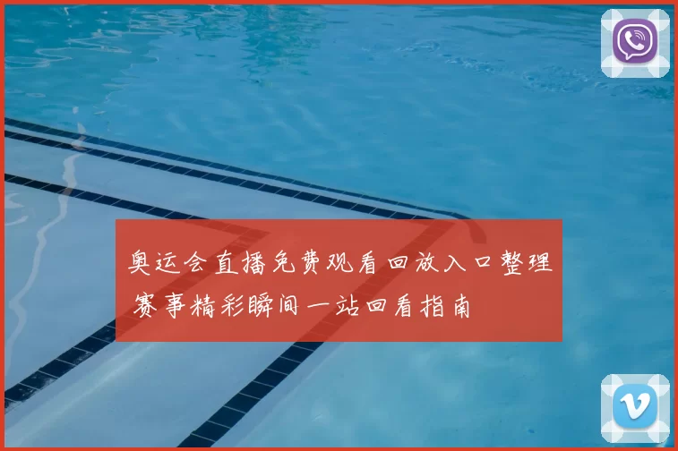 奥运会直播免费观看回放入口整理 赛事精彩瞬间一站回看指南