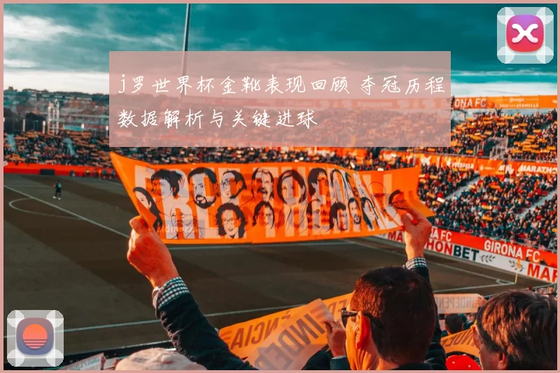 j罗世界杯金靴表现回顾 夺冠历程数据解析与关键进球
