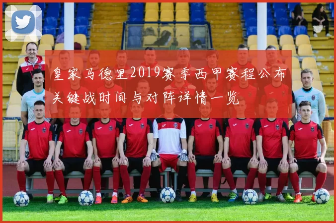 皇家马德里2019赛季西甲赛程公布关键战时间与对阵详情一览