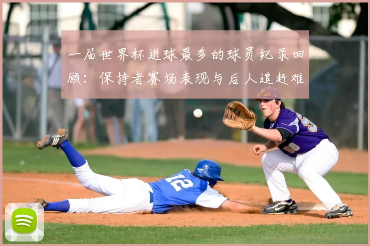 一届世界杯进球最多的球员纪录回顾：保持者赛场表现与后人追赶难度