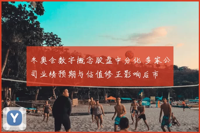 冬奥会数字概念股盘中分化 多家公司业绩预期与估值修正影响后市