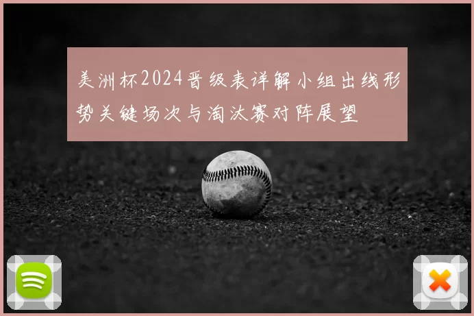美洲杯2024晋级表详解小组出线形势关键场次与淘汰赛对阵展望