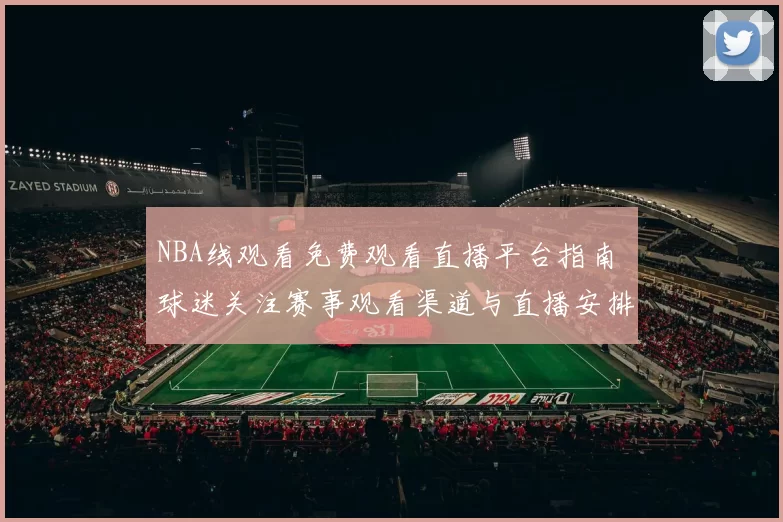 NBA线观看免费观看直播平台指南 球迷关注赛事观看渠道与直播安排