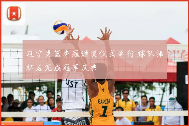 辽宁男篮夺冠颁奖仪式举行 球队捧杯后完成冠军庆典