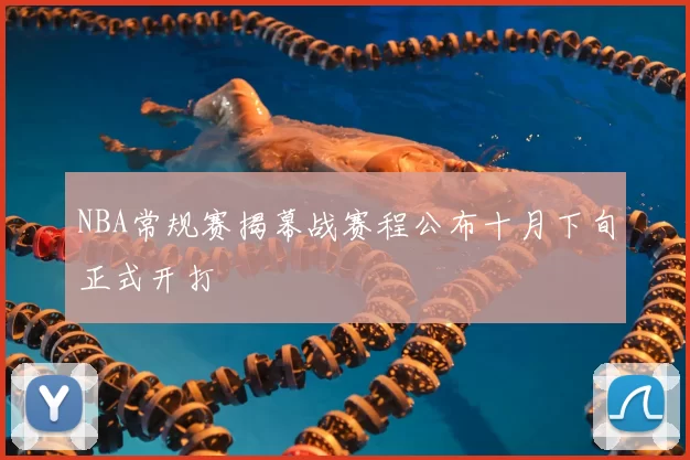 NBA常规赛揭幕战赛程公布十月下旬正式开打