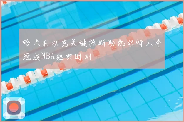 哈夫利切克关键抢断助凯尔特人夺冠成NBA经典时刻