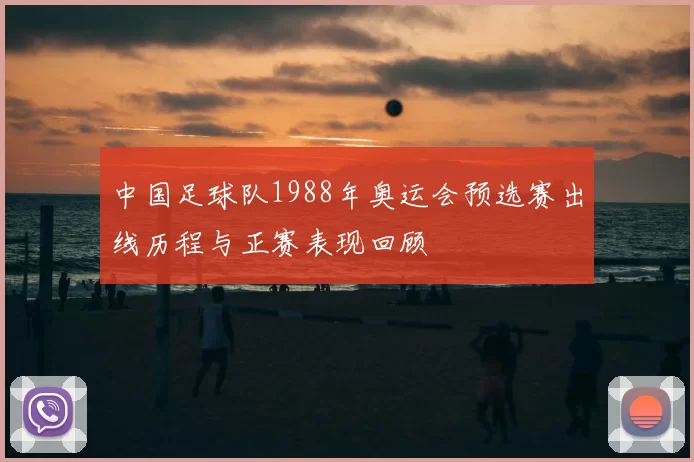中国足球队1988年奥运会预选赛出线历程与正赛表现回顾