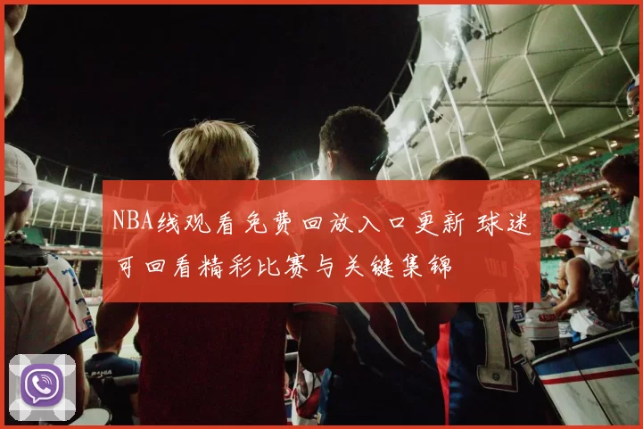 NBA线观看免费回放入口更新 球迷可回看精彩比赛与关键集锦