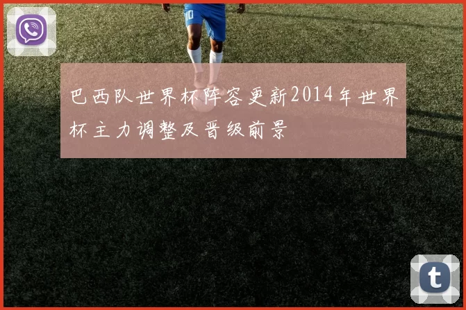 巴西队世界杯阵容更新2014年世界杯主力调整及晋级前景