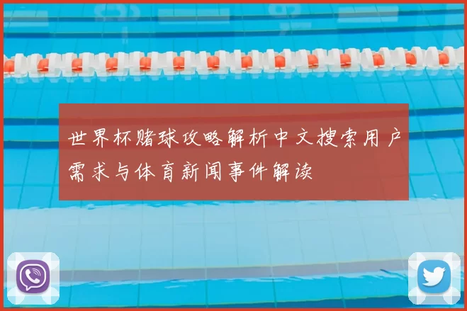 世界杯赌球攻略解析中文搜索用户需求与体育新闻事件解读