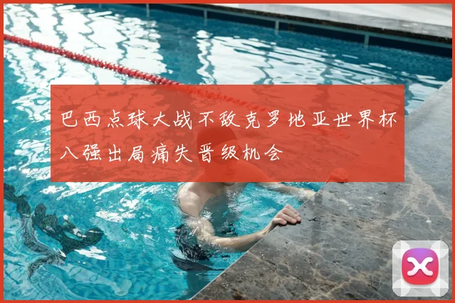 巴西点球大战不敌克罗地亚世界杯八强出局痛失晋级机会