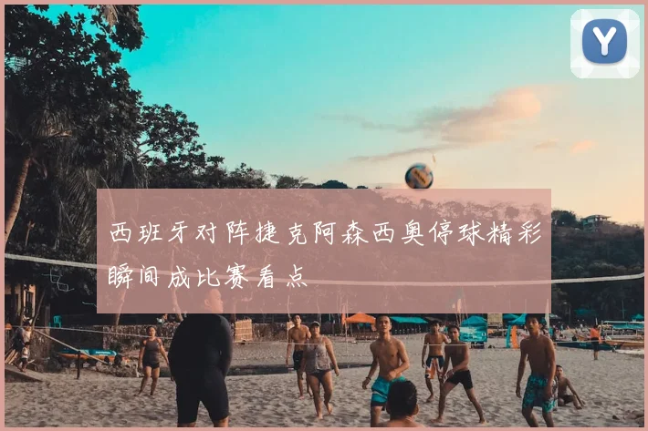 西班牙对阵捷克阿森西奥停球精彩瞬间成比赛看点