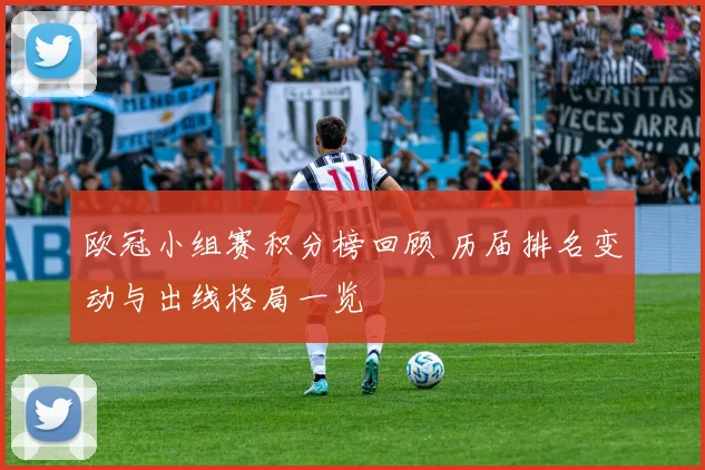 欧冠小组赛积分榜回顾 历届排名变动与出线格局一览