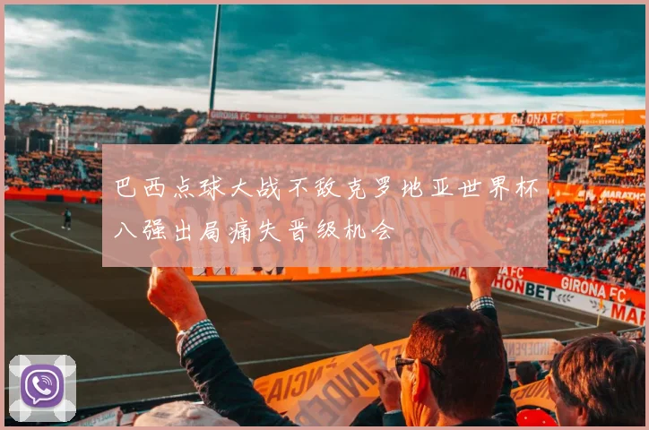 巴西点球大战不敌克罗地亚世界杯八强出局痛失晋级机会