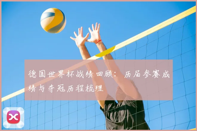 德国世界杯战绩回顾:历届参赛成绩与夺冠历程梳理