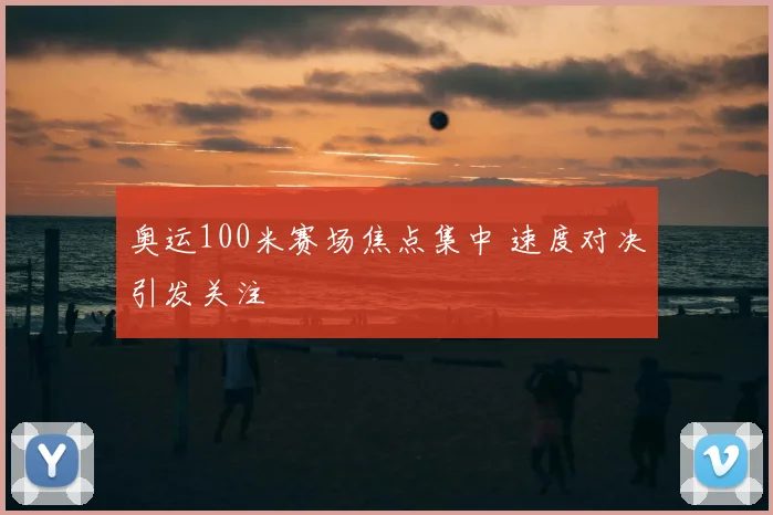 奥运100米赛场焦点集中 速度对决引发关注