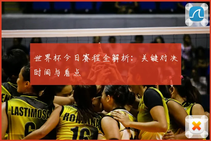 世界杯今日赛程全解析：关键对决时间与看点