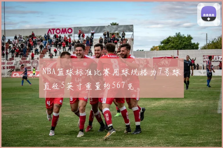 NBA篮球标准比赛用球规格为7号球直径5英寸重量约567克